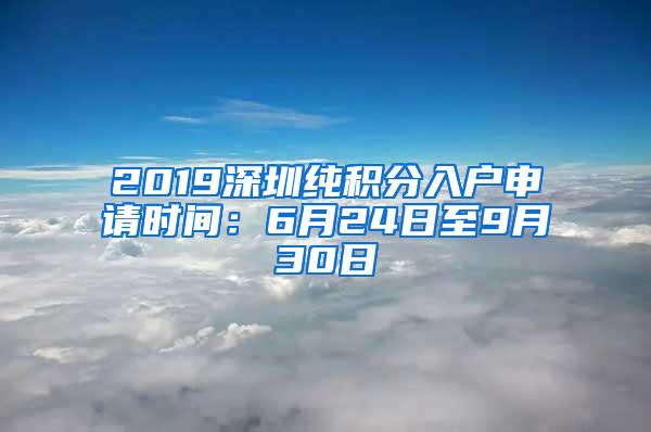 2019深圳纯积分入户申请时间：6月24日至9月30日