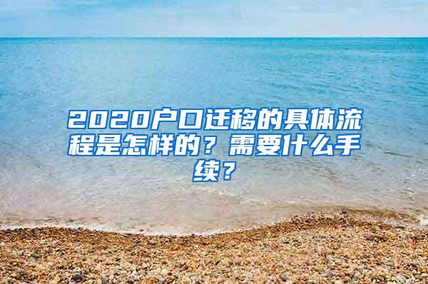 2020户口迁移的具体流程是怎样的？需要什么手续？
