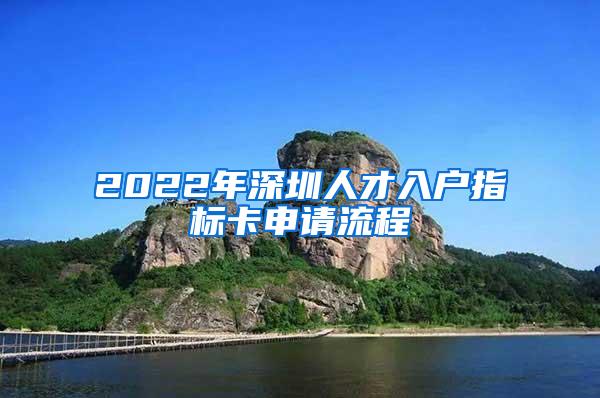 2022年深圳人才入户指标卡申请流程
