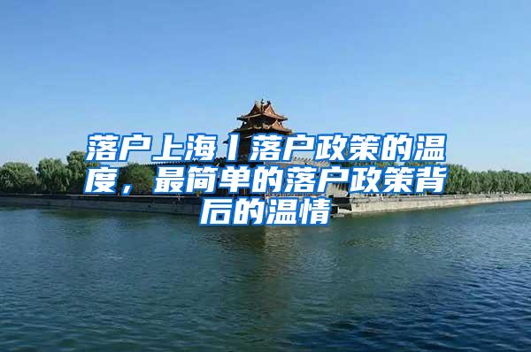落户上海丨落户政策的温度，最简单的落户政策背后的温情