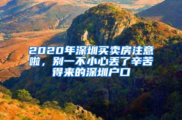 2020年深圳买卖房注意啦，别一不小心丢了辛苦得来的深圳户口