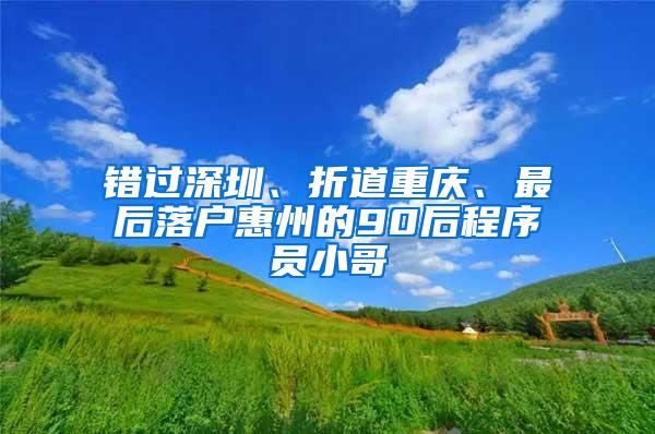 错过深圳、折道重庆、最后落户惠州的90后程序员小哥