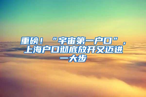 重磅！“宇宙第一户口”，上海户口彻底放开又迈进一大步