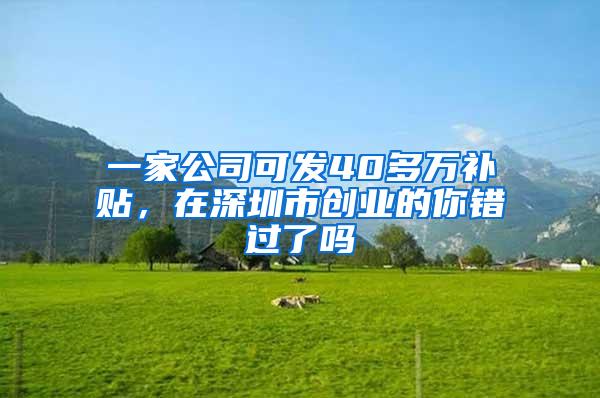 一家公司可发40多万补贴，在深圳市创业的你错过了吗