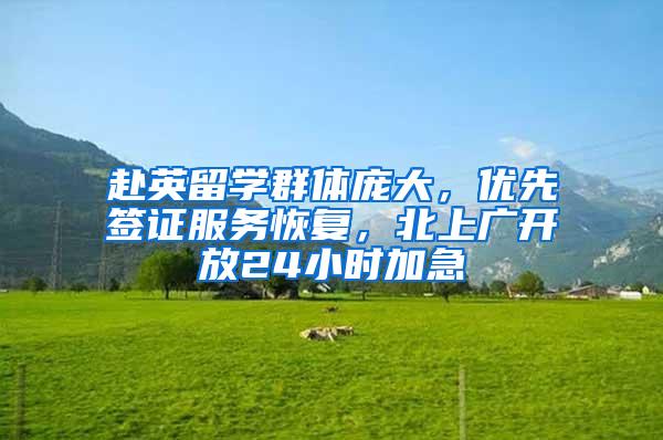 赴英留学群体庞大，优先签证服务恢复，北上广开放24小时加急