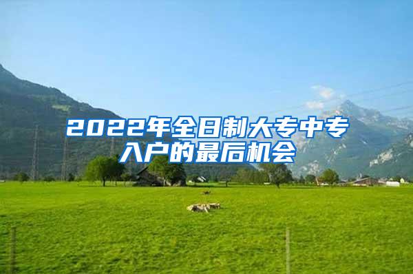 2022年全日制大专中专入户的最后机会
