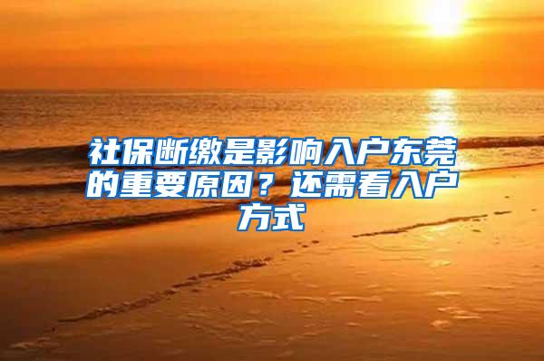 社保断缴是影响入户东莞的重要原因？还需看入户方式