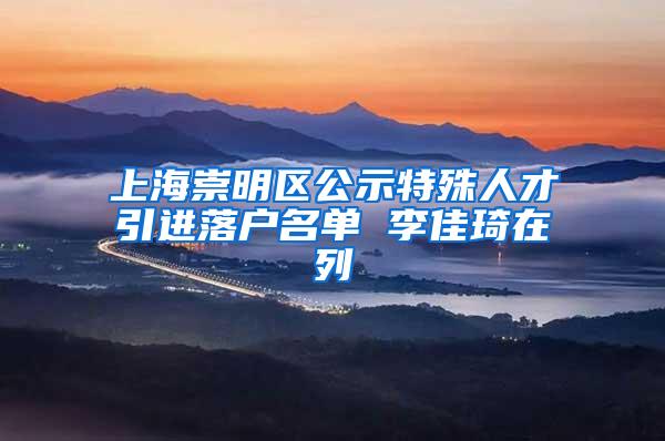 上海崇明区公示特殊人才引进落户名单 李佳琦在列