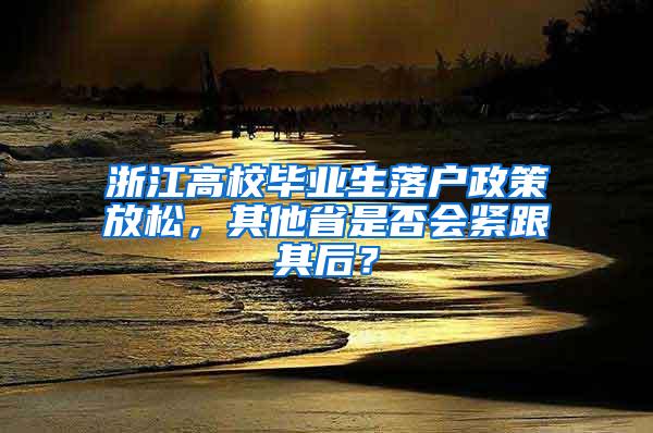 浙江高校毕业生落户政策放松，其他省是否会紧跟其后？