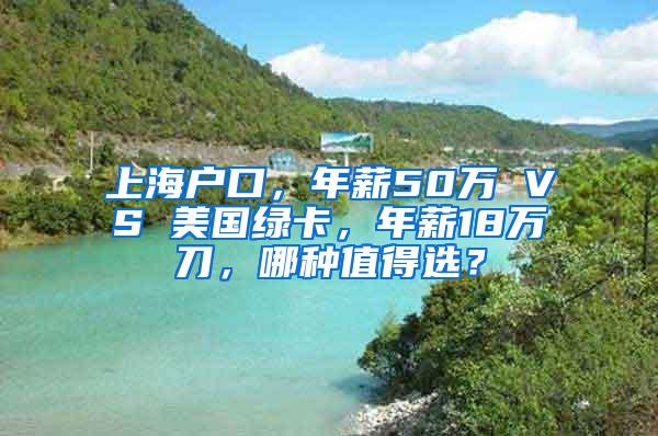 上海户口，年薪50万 VS 美国绿卡，年薪18万刀，哪种值得选？