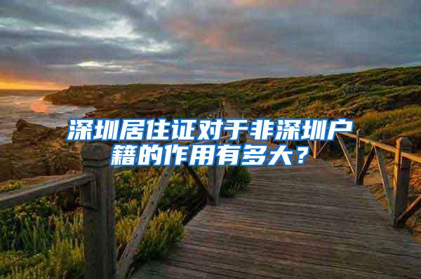 深圳居住证对于非深圳户籍的作用有多大？