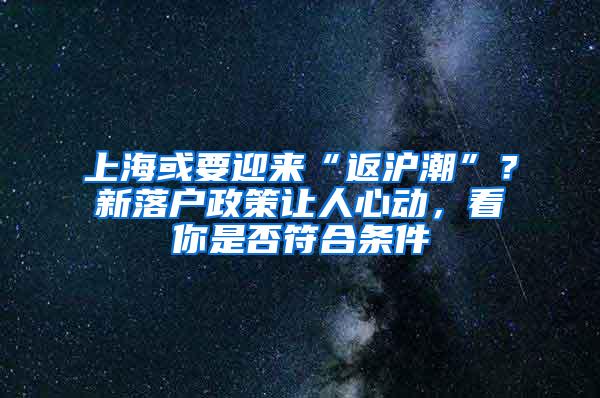 上海或要迎来“返沪潮”？新落户政策让人心动，看你是否符合条件