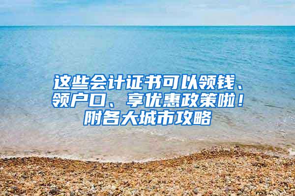 这些会计证书可以领钱、领户口、享优惠政策啦！附各大城市攻略