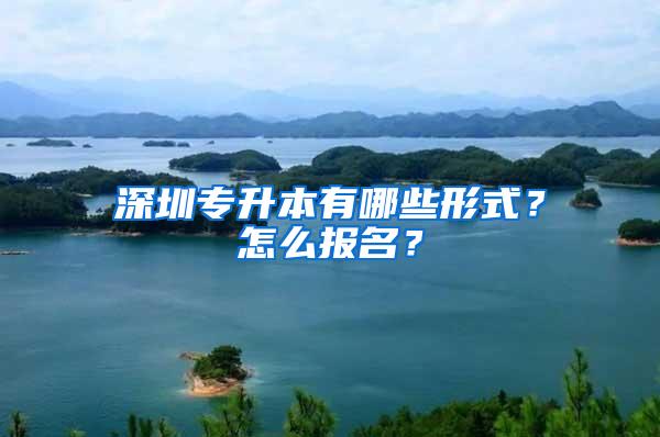 深圳专升本有哪些形式？怎么报名？