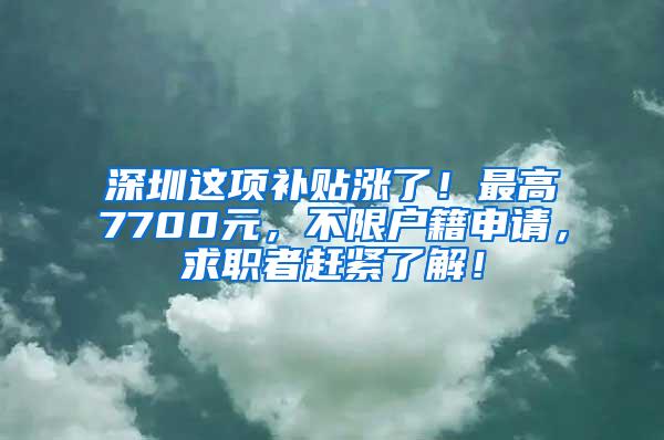 深圳这项补贴涨了！最高7700元，不限户籍申请，求职者赶紧了解！