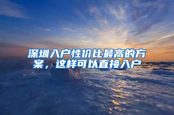 深圳入户性价比最高的方案，这样可以直接入户