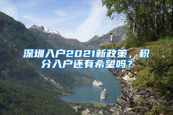 深圳入户2021新政策，积分入户还有希望吗？