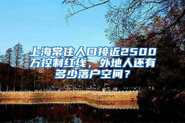 上海常住人口接近2500万控制红线，外地人还有多少落户空间？