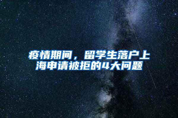 疫情期间，留学生落户上海申请被拒的4大问题