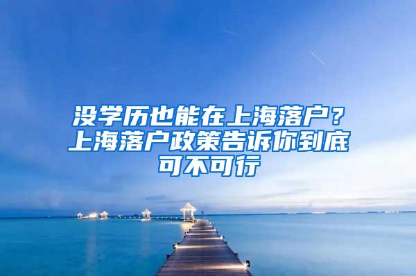 没学历也能在上海落户？上海落户政策告诉你到底可不可行