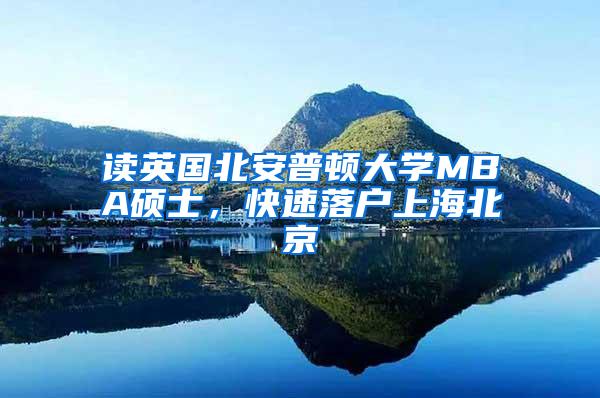 读英国北安普顿大学MBA硕士，快速落户上海北京