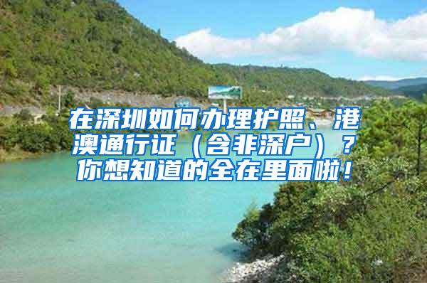 在深圳如何办理护照、港澳通行证（含非深户）？你想知道的全在里面啦！