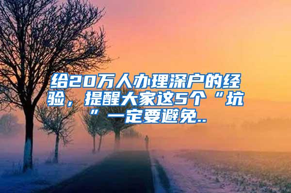 给20万人办理深户的经验，提醒大家这5个“坑”一定要避免..