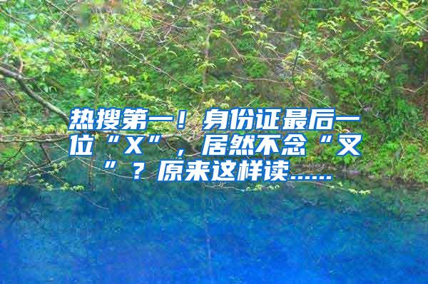 热搜第一！身份证最后一位“X”，居然不念“叉”？原来这样读......