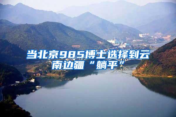 当北京985博士选择到云南边疆“躺平”