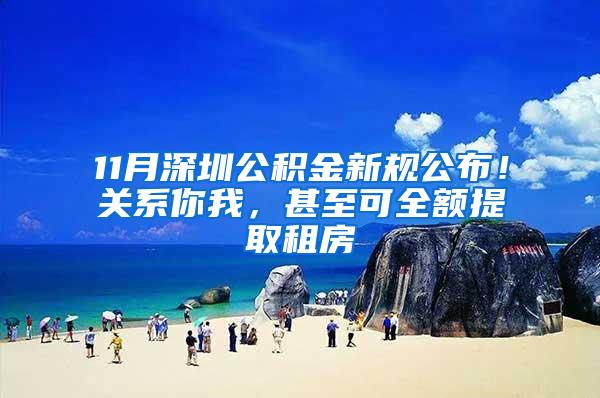 11月深圳公积金新规公布！关系你我，甚至可全额提取租房