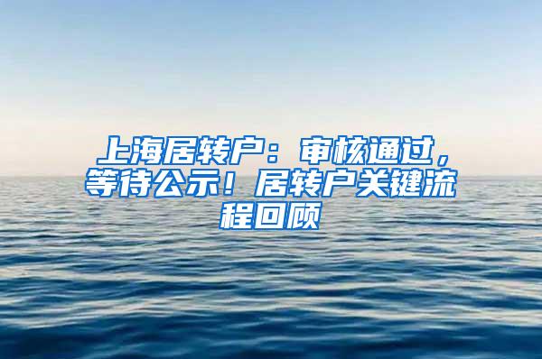 上海居转户：审核通过，等待公示！居转户关键流程回顾