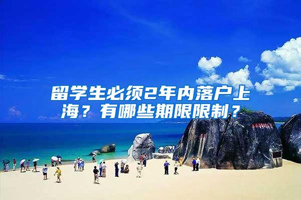 留学生必须2年内落户上海？有哪些期限限制？