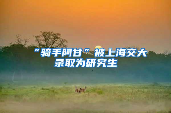 “骑手阿甘”被上海交大录取为研究生