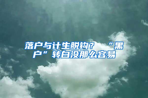 落户与计生脱钩？ “黑户”转白没那么容易