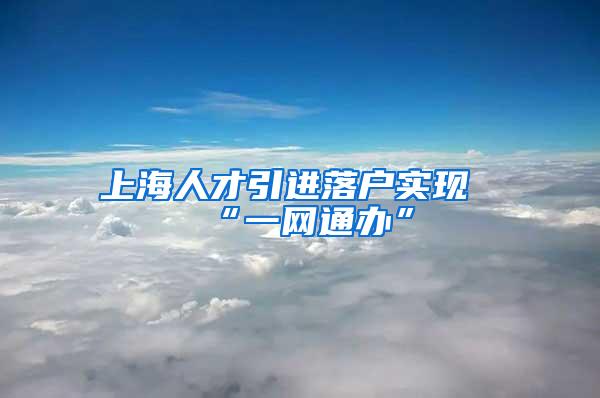 上海人才引进落户实现“一网通办”