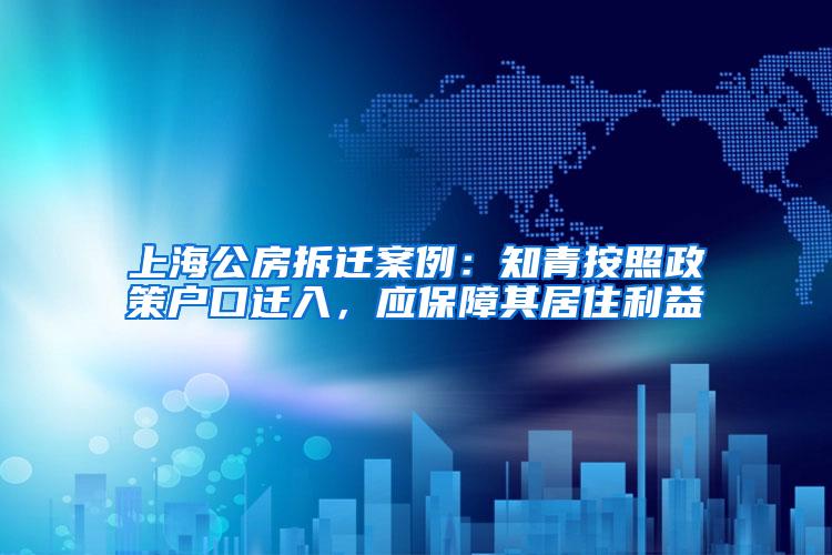 上海公房拆迁案例：知青按照政策户口迁入，应保障其居住利益