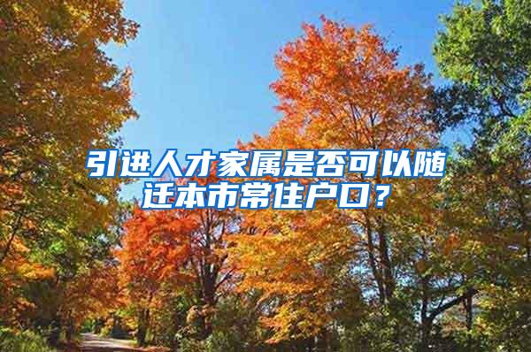 引进人才家属是否可以随迁本市常住户口？