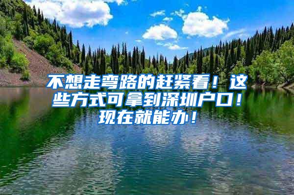 不想走弯路的赶紧看！这些方式可拿到深圳户口！现在就能办！