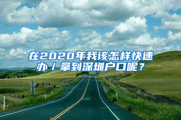 在2020年我该怎样快速办／拿到深圳户口呢？