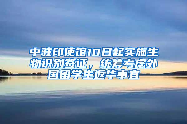 中驻印使馆10日起实施生物识别签证，统筹考虑外国留学生返华事宜