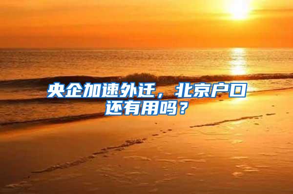 央企加速外迁，北京户口还有用吗？