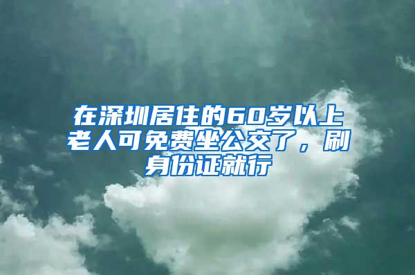 在深圳居住的60岁以上老人可免费坐公交了，刷身份证就行