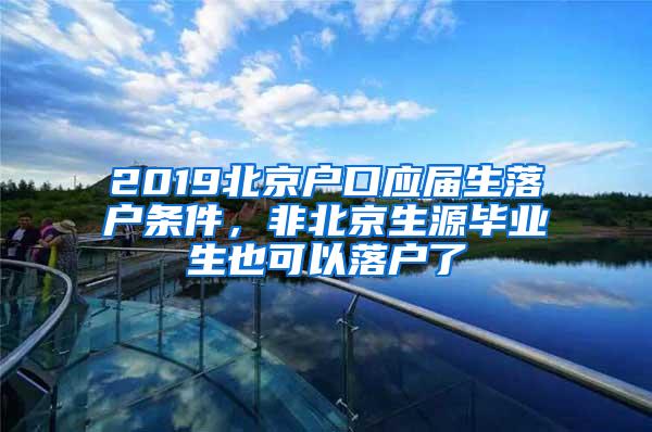 2019北京户口应届生落户条件，非北京生源毕业生也可以落户了