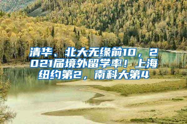 清华、北大无缘前10，2021届境外留学率！上海纽约第2，南科大第4