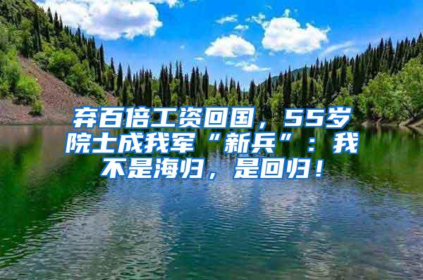 弃百倍工资回国，55岁院士成我军“新兵”：我不是海归，是回归！