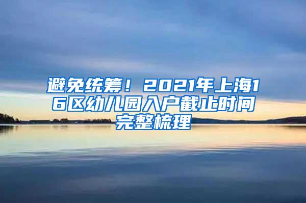 避免统筹！2021年上海16区幼儿园入户截止时间完整梳理