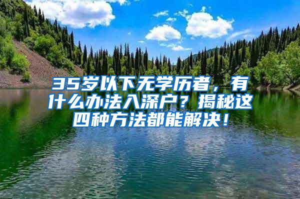 35岁以下无学历者，有什么办法入深户？揭秘这四种方法都能解决！