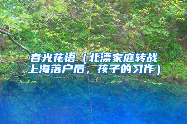 春光花语（北漂家庭转战上海落户后，孩子的习作）