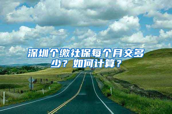 深圳个缴社保每个月交多少？如何计算？