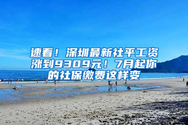 速看！深圳最新社平工资涨到9309元！7月起你的社保缴费这样变